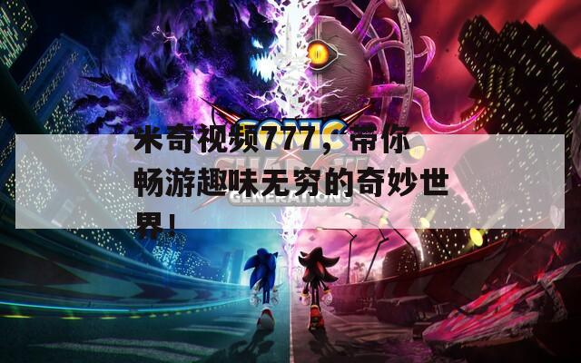 米奇视频777，带你畅游趣味无穷的奇妙世界！