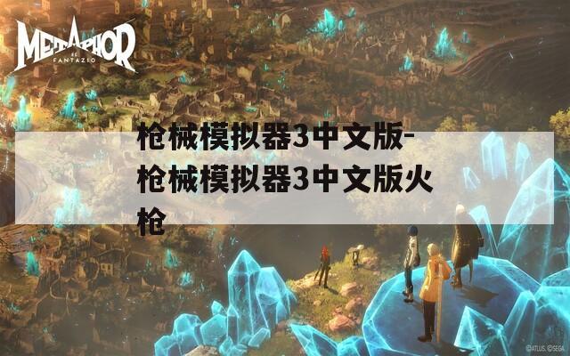 枪械模拟器3中文版-枪械模拟器3中文版火枪