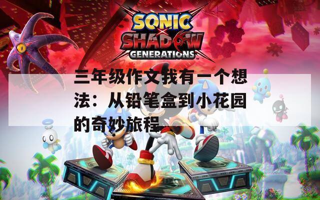 三年级作文我有一个想法：从铅笔盒到小花园的奇妙旅程