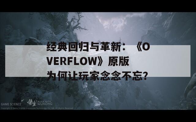经典回归与革新：《OVERFLOW》原版为何让玩家念念不忘？