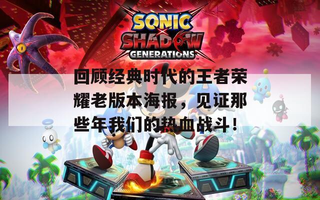 回顾经典时代的王者荣耀老版本海报，见证那些年我们的热血战斗！