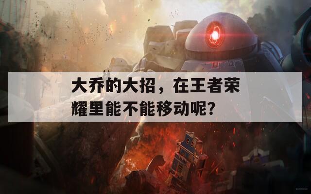 大乔的大招，在王者荣耀里能不能移动呢？