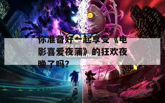 你准备好一起享受《电影喜爱夜蒲》的狂欢夜晚了吗？