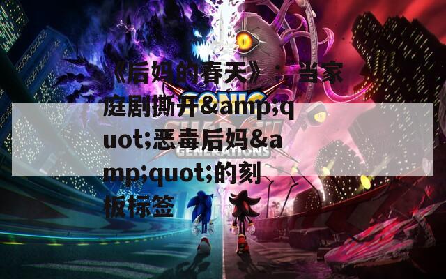 《后妈的春天》：当家庭剧撕开&quot;恶毒后妈&quot;的刻板标签