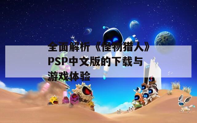 全面解析《怪物猎人》PSP中文版的下载与游戏体验