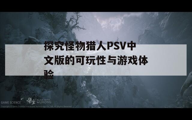 探究怪物猎人PSV中文版的可玩性与游戏体验