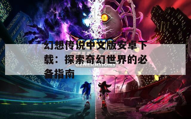 幻想传说中文版安卓下载：探索奇幻世界的必备指南