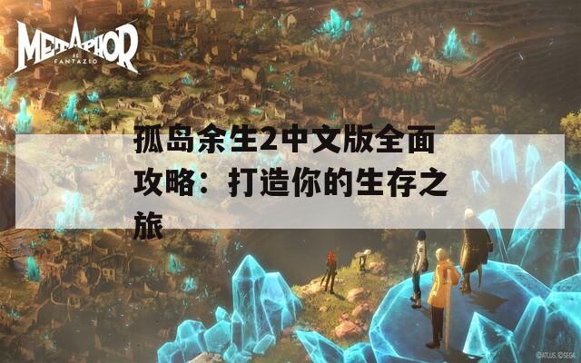 孤岛余生2中文版全面攻略：打造你的生存之旅