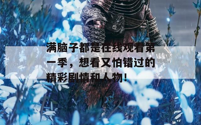 满脑子都是在线观看第一季，想看又怕错过的精彩剧情和人物！