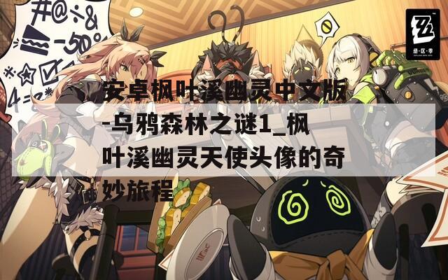 安卓枫叶溪幽灵中文版-乌鸦森林之谜1_枫叶溪幽灵天使头像的奇妙旅程