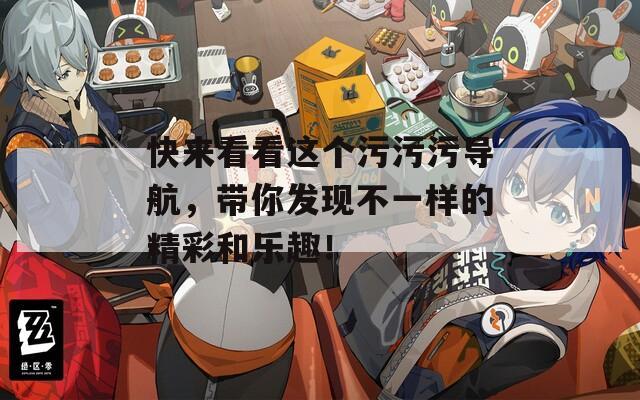 快来看看这个污污污导航，带你发现不一样的精彩和乐趣！