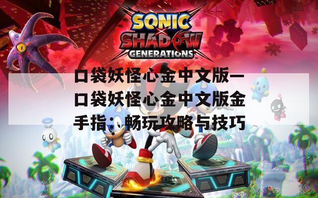 口袋妖怪心金中文版—口袋妖怪心金中文版金手指：畅玩攻略与技巧