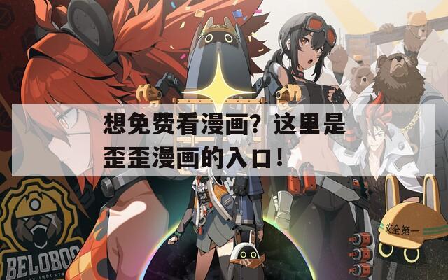 想免费看漫画？这里是歪歪漫画的入口！