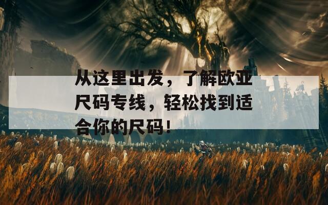 从这里出发，了解欧亚尺码专线，轻松找到适合你的尺码！