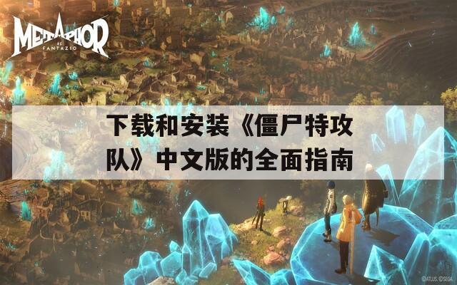 下载和安装《僵尸特攻队》中文版的全面指南