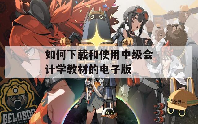 如何下载和使用中级会计学教材的电子版