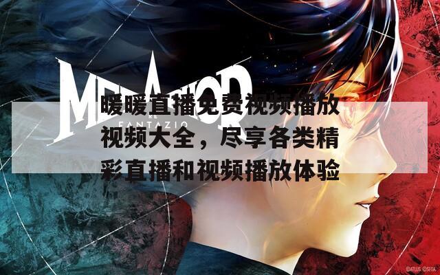 暖暖直播免费视频播放视频大全，尽享各类精彩直播和视频播放体验