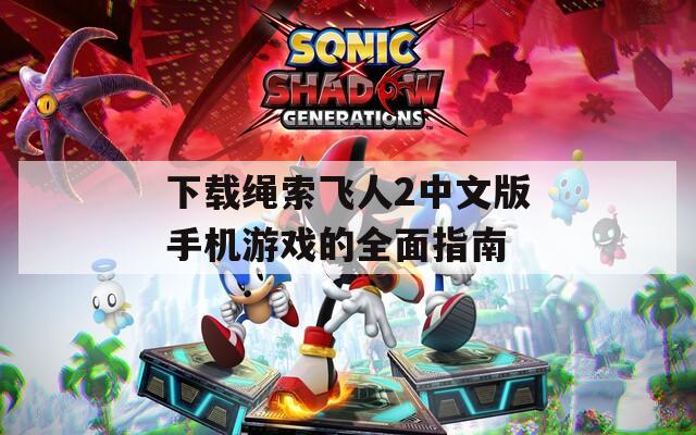 下载绳索飞人2中文版手机游戏的全面指南