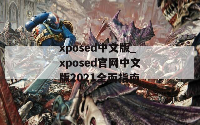 xposed中文版_xposed官网中文版2021全面指南
