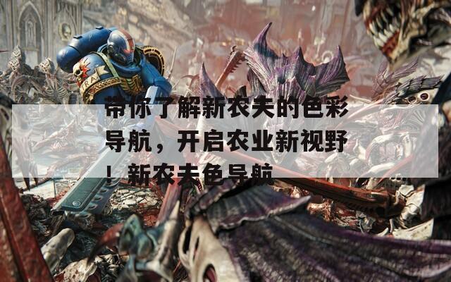 带你了解新农夫的色彩导航，开启农业新视野！新农夫色导航