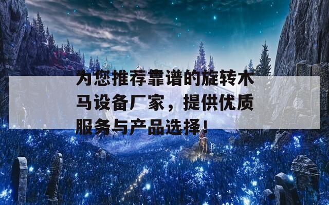 为您推荐靠谱的旋转木马设备厂家，提供优质服务与产品选择！