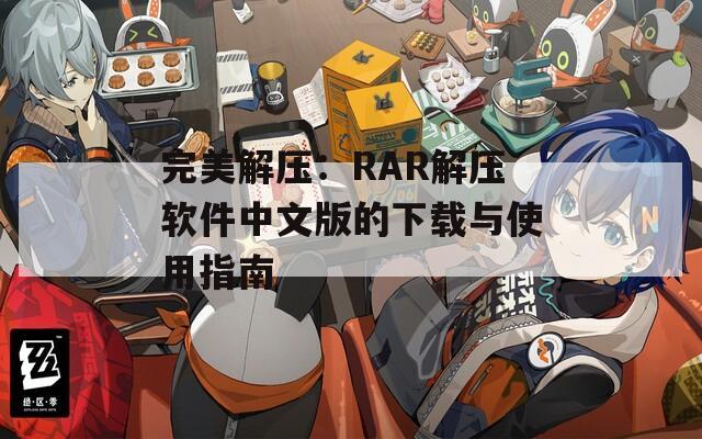 完美解压：RAR解压软件中文版的下载与使用指南
