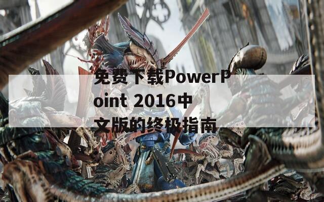 免费下载PowerPoint 2016中文版的终极指南
