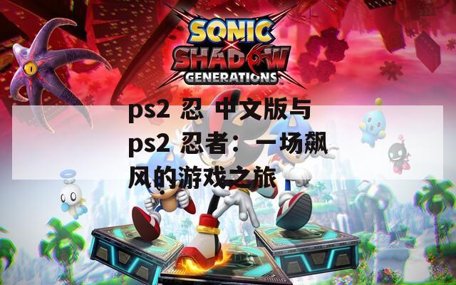 ps2 忍 中文版与ps2 忍者：一场飙风的游戏之旅