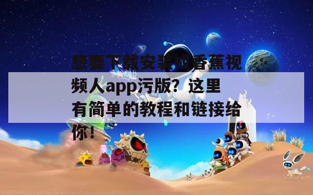 想要下载安装成香蕉视频人app污版？这里有简单的教程和链接给你！
