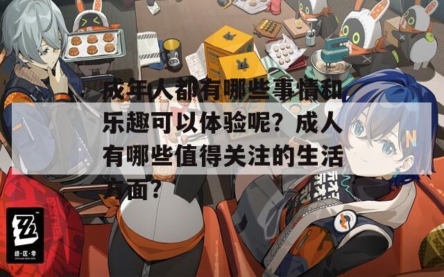成年人都有哪些事情和乐趣可以体验呢？成人有哪些值得关注的生活方面？