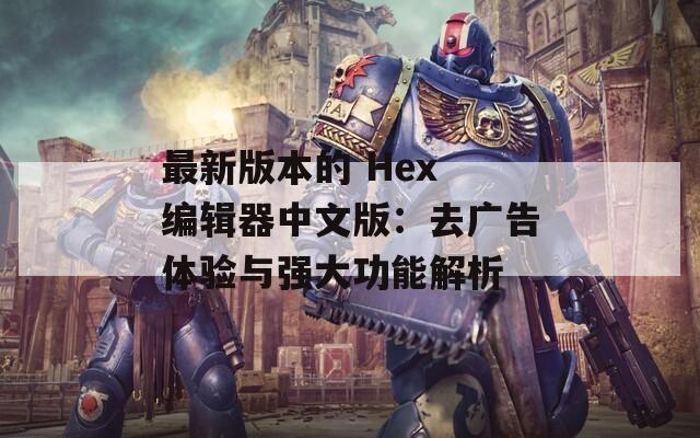 最新版本的 Hex 编辑器中文版：去广告体验与强大功能解析