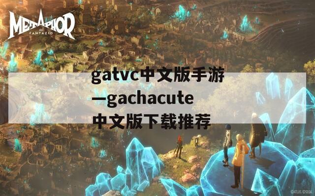 gatvc中文版手游—gachacute中文版下载推荐