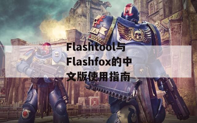 Flashtool与Flashfox的中文版使用指南