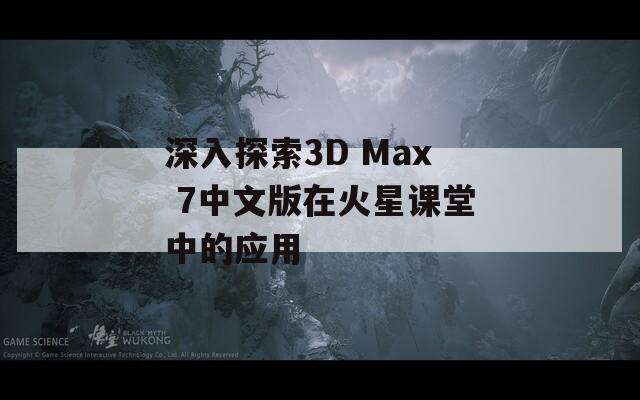 深入探索3D Max 7中文版在火星课堂中的应用