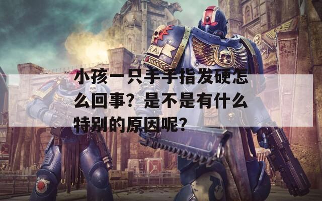 小孩一只手手指发硬怎么回事？是不是有什么特别的原因呢？