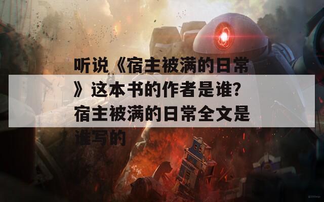 听说《宿主被满的日常》这本书的作者是谁？宿主被满的日常全文是谁写的