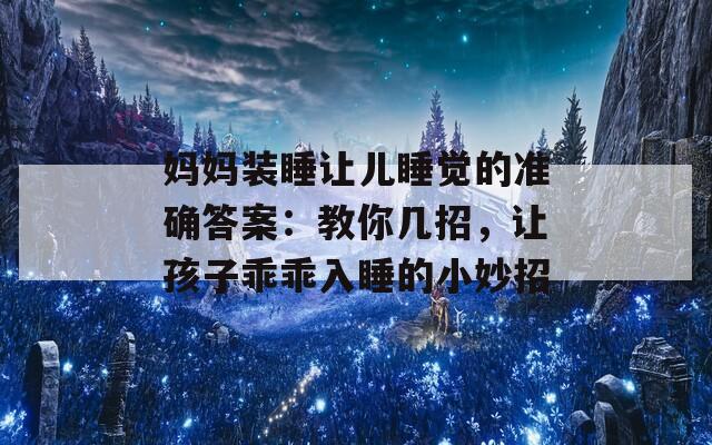 妈妈装睡让儿睡觉的准确答案：教你几招，让孩子乖乖入睡的小妙招