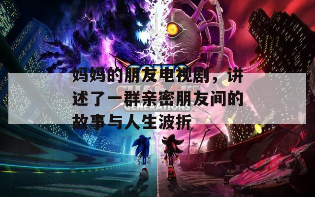 妈妈的朋友电视剧，讲述了一群亲密朋友间的故事与人生波折