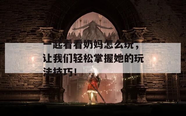 一起看看奶妈怎么玩，让我们轻松掌握她的玩法技巧！
