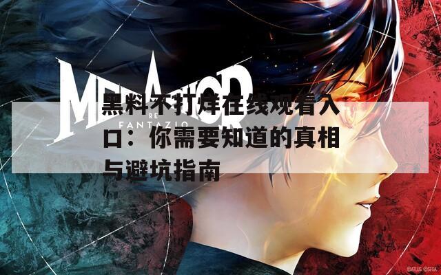 黑料不打烊在线观看入口：你需要知道的真相与避坑指南