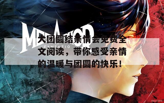 大团圆结亲情会免费全文阅读，带你感受亲情的温暖与团圆的快乐！