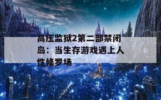 高压监狱2第二部禁闭岛：当生存游戏遇上人性修罗场
