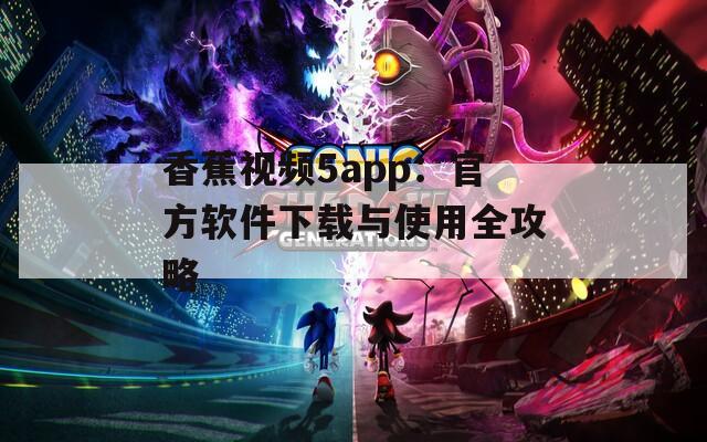 香蕉视频5app：官方软件下载与使用全攻略