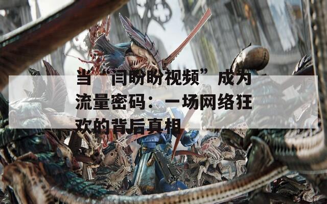当“闫盼盼视频”成为流量密码：一场网络狂欢的背后真相
