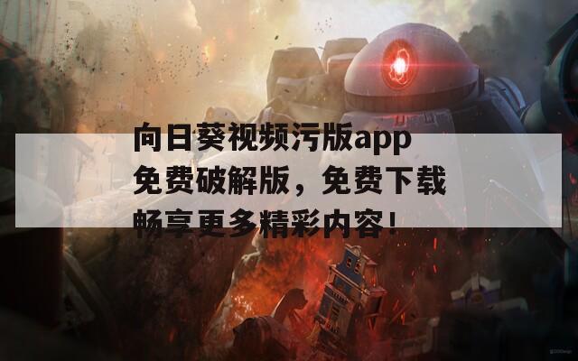 向日葵视频污版app免费破解版，免费下载畅享更多精彩内容！