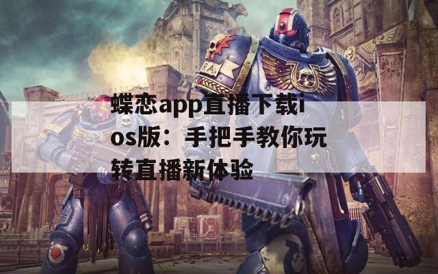 蝶恋app直播下载ios版：手把手教你玩转直播新体验