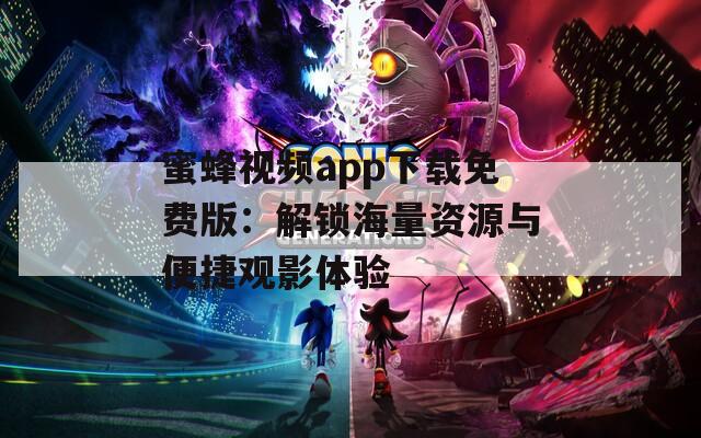 蜜蜂视频app下载免费版：解锁海量资源与便捷观影体验