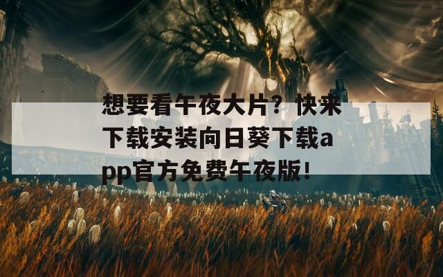 想要看午夜大片？快来下载安装向日葵下载app官方免费午夜版！