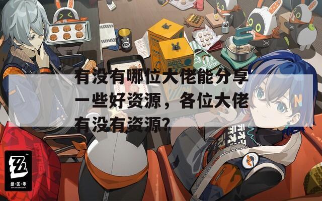 有没有哪位大佬能分享一些好资源，各位大佬有没有资源？