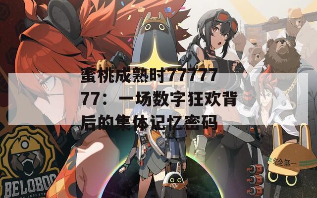 蜜桃成熟时7777777：一场数字狂欢背后的集体记忆密码